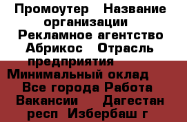 Промоутер › Название организации ­ Рекламное агентство Абрикос › Отрасль предприятия ­ BTL › Минимальный оклад ­ 1 - Все города Работа » Вакансии   . Дагестан респ.,Избербаш г.